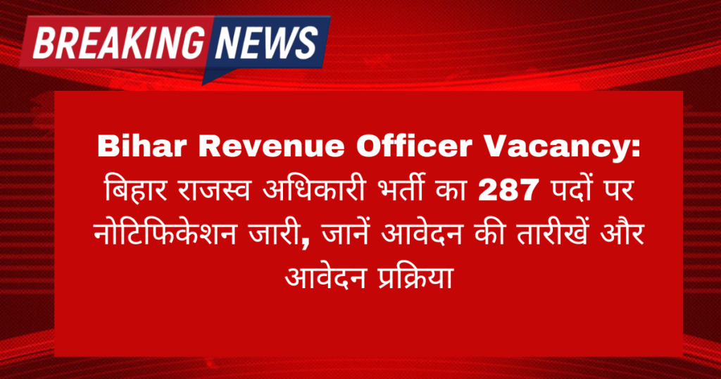 Bihar Revenue Officer Vacancy: बिहार राजस्व अधिकारी भर्ती का 287 पदों पर नोटिफिकेशन जारी, जानें आवेदन की तारीखें और आवेदन प्रक्रिया