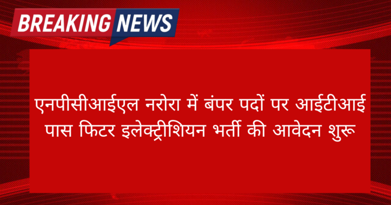 Narora NPCIL ITI Pass Vacancy 2024: एनपीसीआईएल नरोरा में आईटीआई पास फिटर इलेक्ट्रीशियन भर्ती की आवेदन शुरू