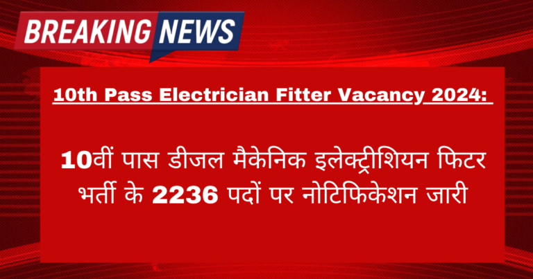 10th Pass Electrician Fitter Vacancy 2024: 10वीं पास डीजल मैकेनिक इलेक्ट्रीशियन फिटर भर्ती के 2236 पदों पर नोटिफिकेशन जारी