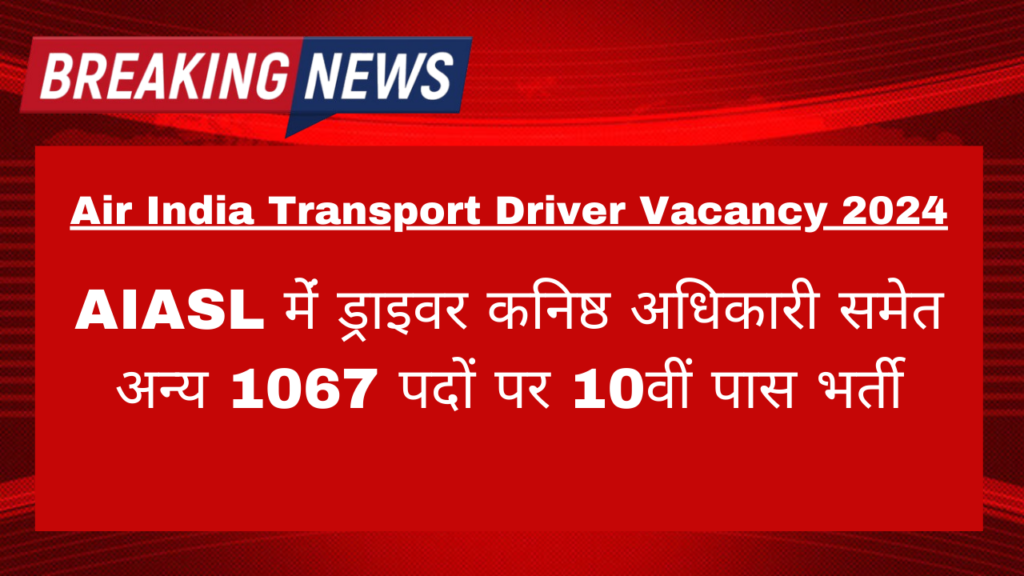 Air India Transport Driver Vacancy 2024: AIASL मेंं ड्राइवर  कनिष्ठ अधिकारी समेत अन्य 1067 पदों पर 10वीं पास भर्ती