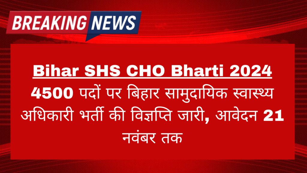 Bihar SHS CHO Bharti 2024: 4500 पदों पर बिहार सामुदायिक स्वास्थ्य अधिकारी भर्ती की विज्ञप्ति जारी, आवेदन 21 नवंबर तक