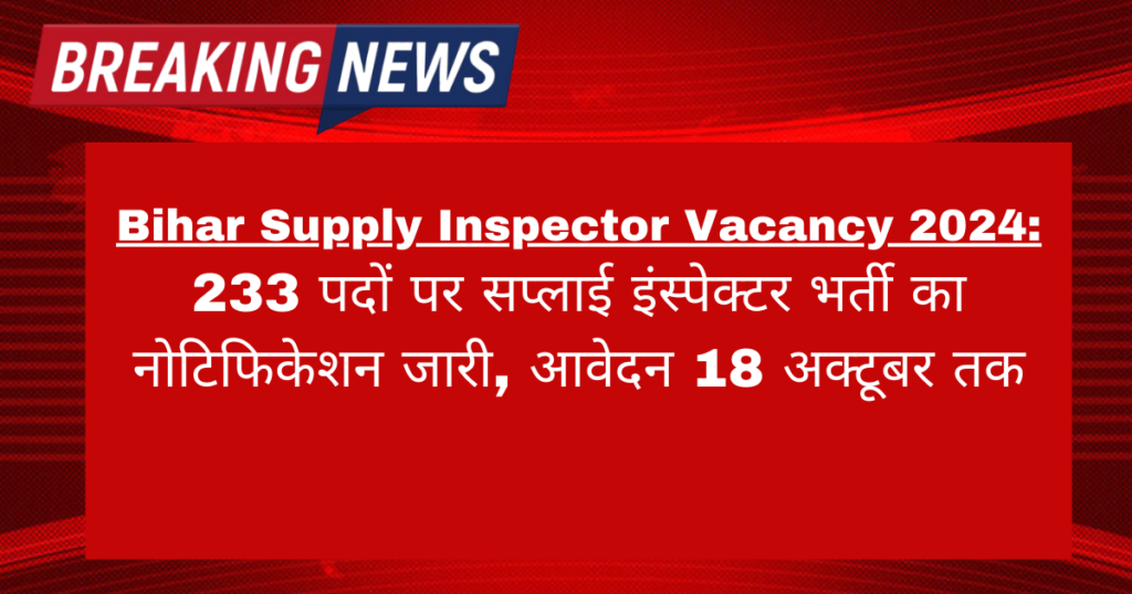 Bihar Supply Inspector Vacancy 2024: 233 पदों पर सप्लाई इंस्पेक्टर भर्ती का नोटिफिकेशन जारी, आवेदन 18 अक्टूबर तक