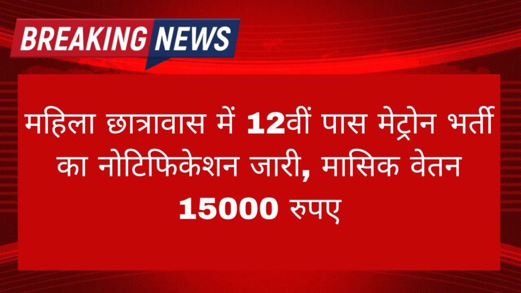 Ladies Hostel Matron Vacancy 2024: महिला छात्रावास में 12वीं पास मेट्रोन भर्ती का नोटिफिकेशन जारी, मासिक वेतन 15000 रुपए