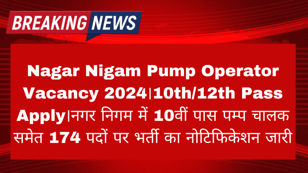 Nagar Nigam Pump Operator Vacancy 2024: नगर निगम में 10वीं पास पम्प चालक समेत 174 पदों पर भर्ती का नोटिफिकेशन जारी