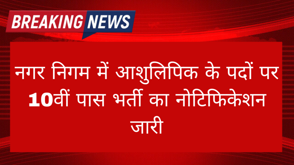 Nagar Nigam Stenographer Bharti 2024: नगर निगम में आशुलिपिक के पदों पर 10वीं पास भर्ती का नोटिफिकेशन जारी