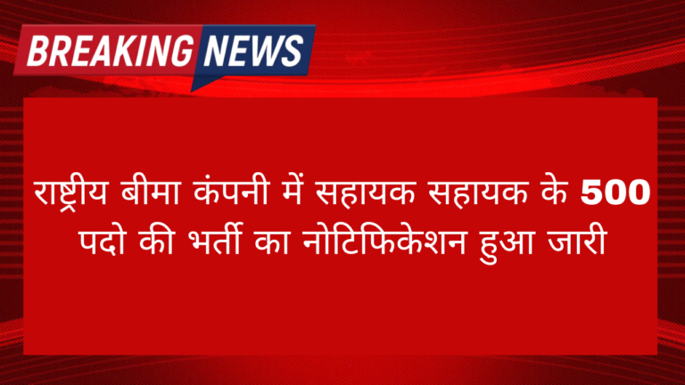 National Insurance Sahayak Vacancy 2024: राष्ट्रीय बीमा कंपनी में सहायक सहायक के 500 पदो की भर्ती का नोटिफिकेशन हुआ जारी