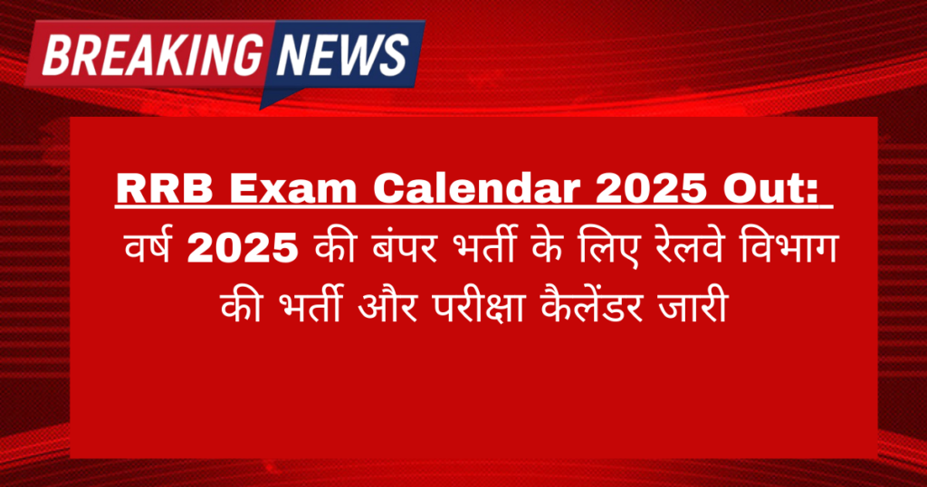 RRB Exam Calendar 2025 Out: वर्ष 2025 की बंपर भर्ती के लिए रेलवे विभाग की भर्ती और परीक्षा कैलेंडर जारी