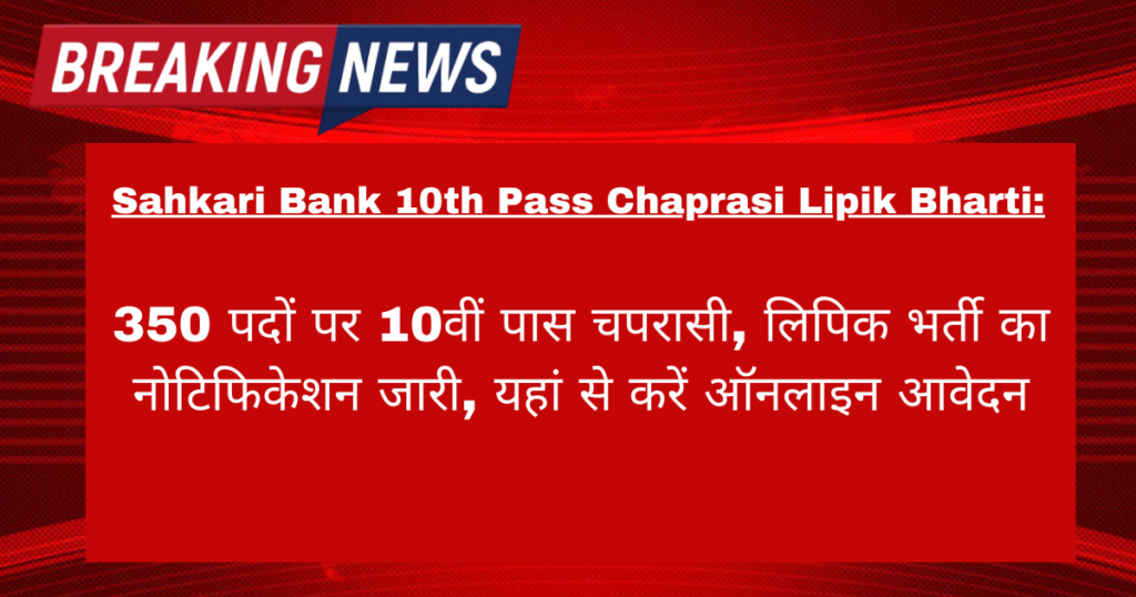 Sahkari Bank 10th Pass Chaprasi Lipik Bharti: 350 पदों पर 10वीं पास चपरासी, लिपिक भर्ती का नोटिफिकेशन जारी, यहां से करें ऑनलाइन आवेदन