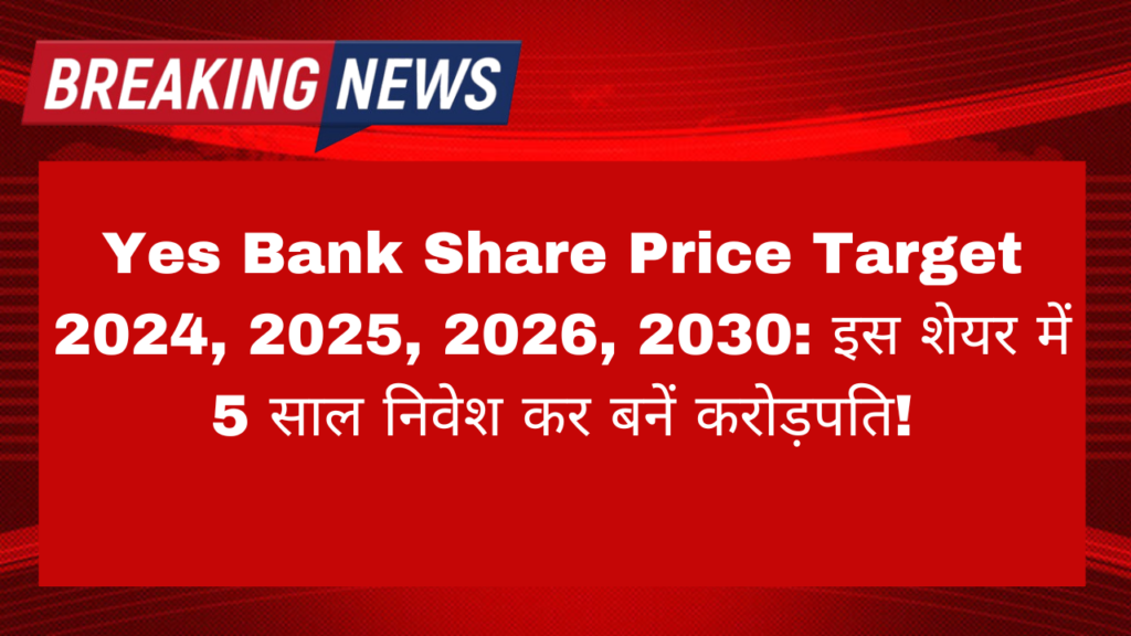 Yes Bank Share Price Target 2024, 2025, 2026, 2030: इस शेयर में 5 साल निवेश कर बनें करोड़पति!