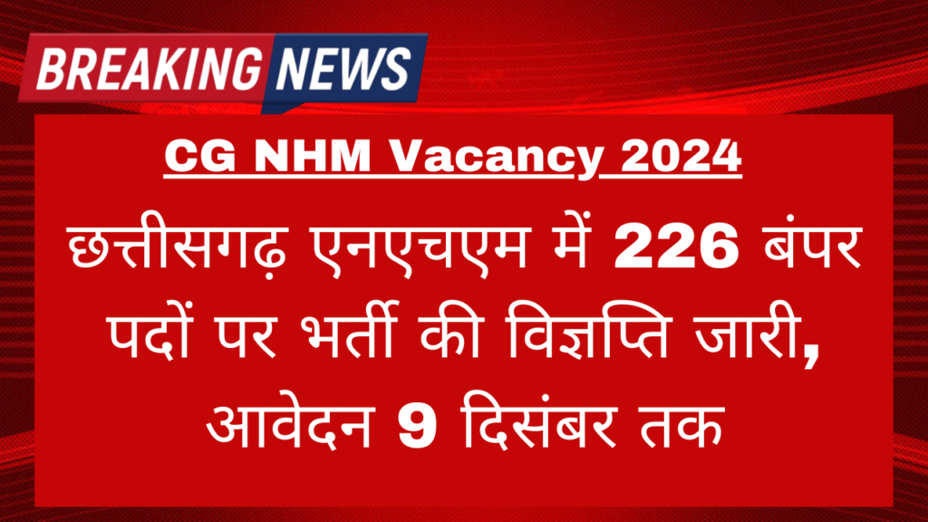 CG NHM Vacancy 2024: छत्तीसगढ़ एनएचएम में 226 बंपर पदों पर भर्ती की विज्ञप्ति जारी, आवेदन 9 दिसंबर तक