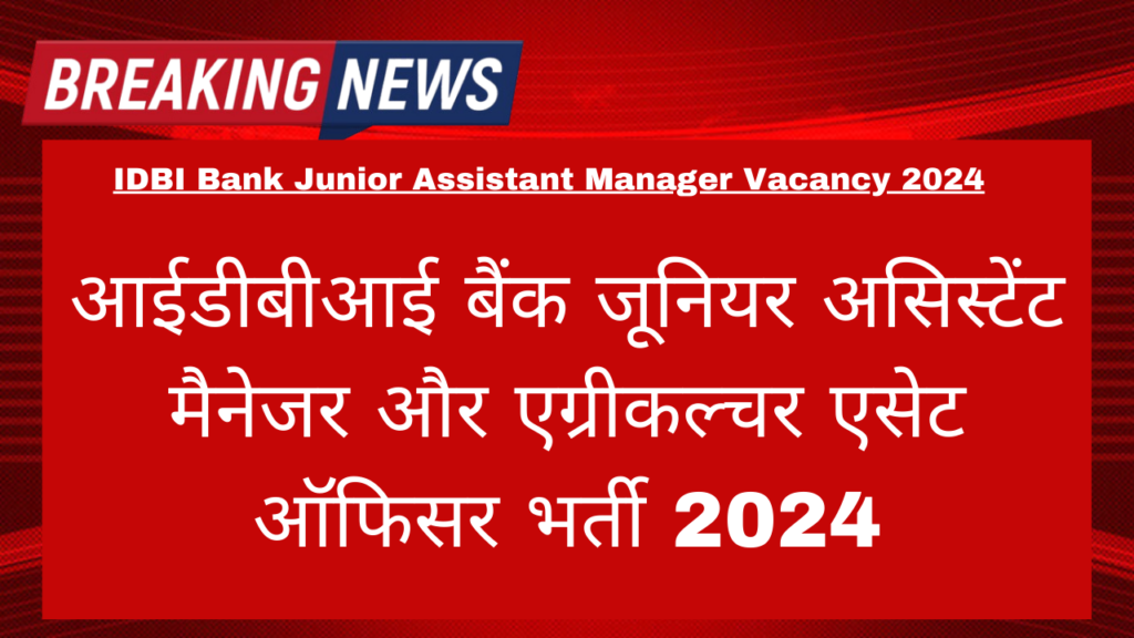 IDBI Bank Junior Assistant Manager Vacancy 2024: आईडीबीआई बैंक जूनियर असिस्टेंट मैनेजर और एग्रीकल्चर एसेट ऑफिसर भर्ती 2024