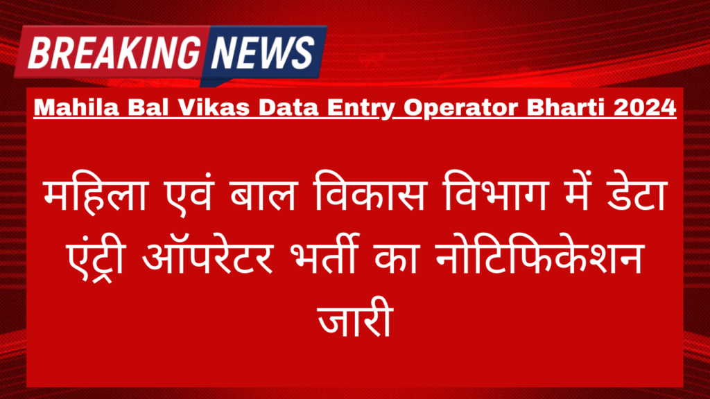 Mahila Bal Vikas Data Entry Operator Bharti 2024: महिला एवं बाल विकास विभाग में डेटा एंट्री ऑपरेटर भर्ती का नोटिफिकेशन जारी