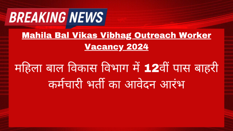 Mahila Bal Vikas Vibhag Outreach Worker Vacancy 2024: महिला बाल विकास विभाग में 12वीं पास बाहरी कर्मचारी भर्ती का आवेदन आरंभ