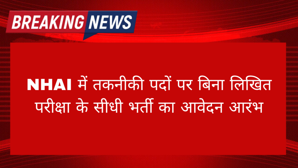 National Highway Vacancy 2024: NHAI में तकनीकी पदों पर बिना लिखित परीक्षा के सीधी भर्ती का आवेदन आरंभ