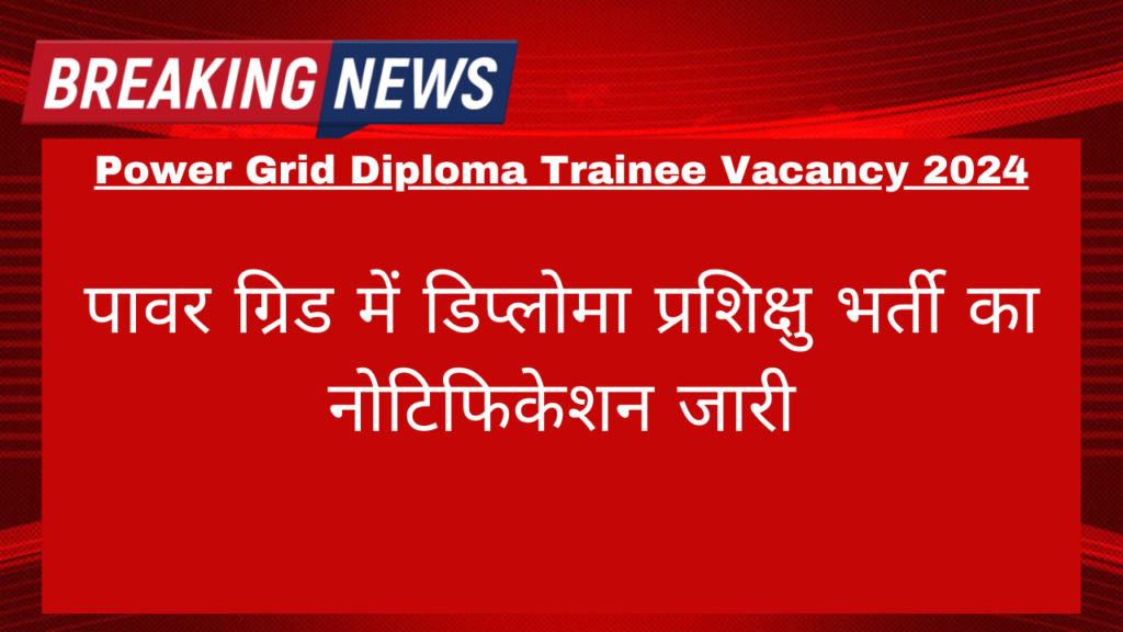 Power Grid Diploma Trainee Vacancy 2024: पावर ग्रिड में डिप्लोमा प्रशिक्षु भर्ती का  नोटिफिकेशन जारी