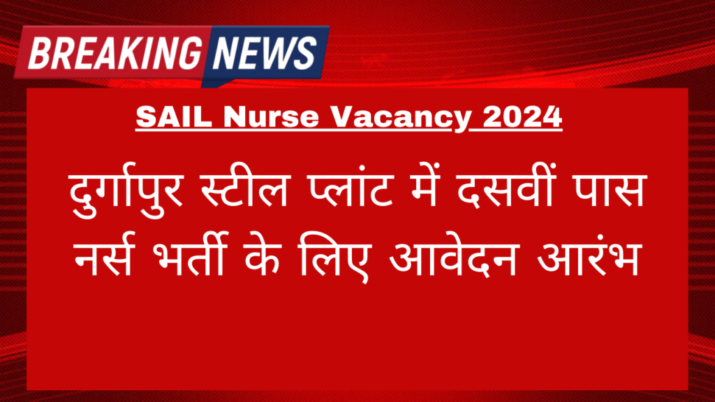 SAIL Nurse Vacancy 2024: दुर्गापुर स्टील प्लांट में दसवीं पास नर्स भर्ती के लिए आवेदन आरंभ