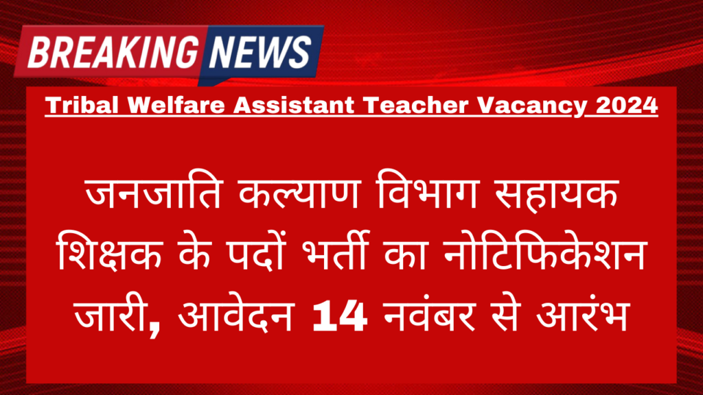 Tribal Welfare Assistant Teacher Vacancy 2024: जनजाति कल्याण विभाग सहायक शिक्षक के पदों भर्ती का नोटिफिकेशन जारी, आवेदन 14 नवंबर से आरंभ